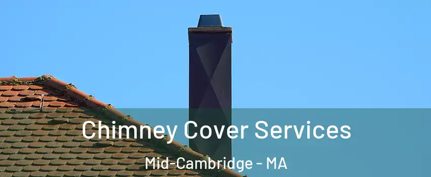 Chimney Cover Services Mid-Cambridge - MA