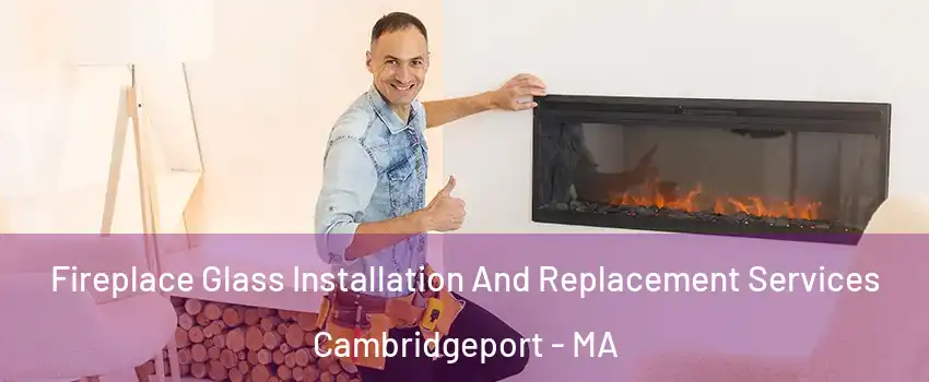 Fireplace Glass Installation And Replacement Services Cambridgeport - MA