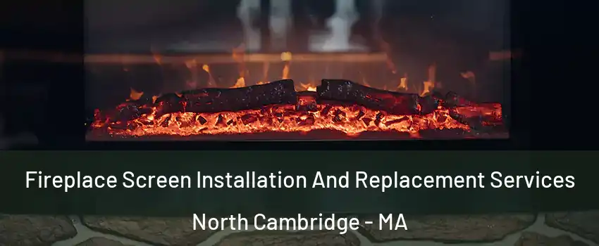 Fireplace Screen Installation And Replacement Services North Cambridge - MA