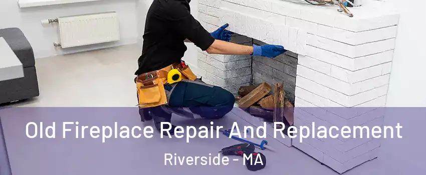 Old Fireplace Repair And Replacement Riverside - MA